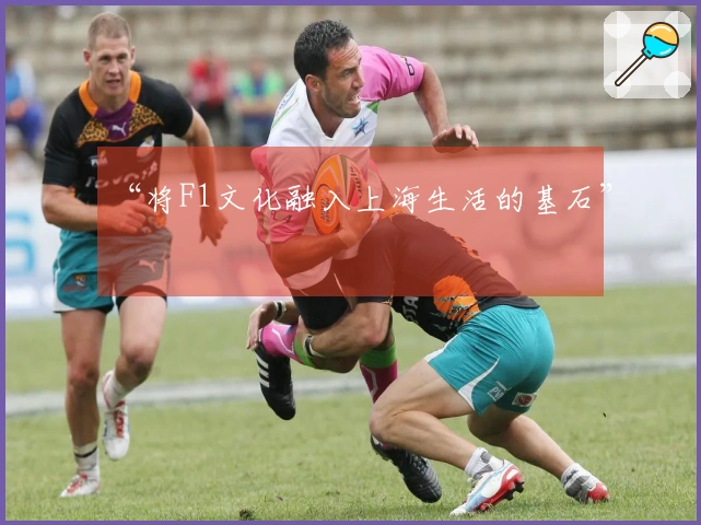 “将F1文化融入上海生活的基石”