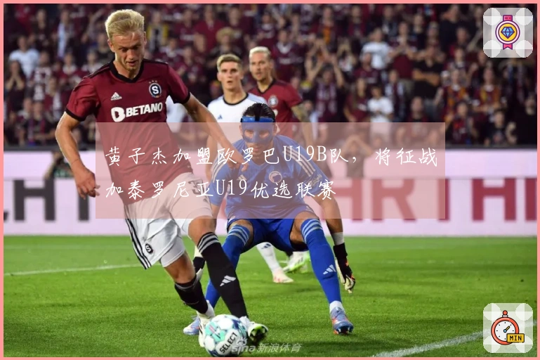 黄子杰加盟欧罗巴U19B队，将征战加泰罗尼亚U19优选联赛