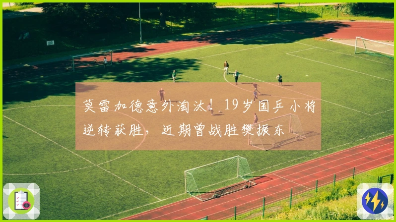 莫雷加德意外淘汰！19岁国乒小将逆转获胜，近期曾战胜樊振东