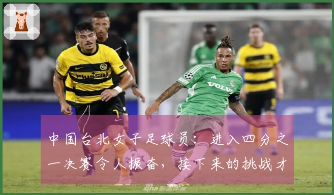 中国台北女子足球员：进入四分之一决赛令人振奋，接下来的挑战才是关键