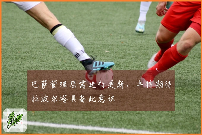 巴萨管理层需进行更新，丰特期待拉波尔塔具备此意识