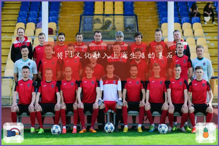 “将F1文化融入上海生活的基石”