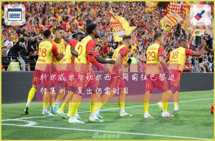 科尔威尔与切尔西一同前往巴黎进行集训，复出仍需时日