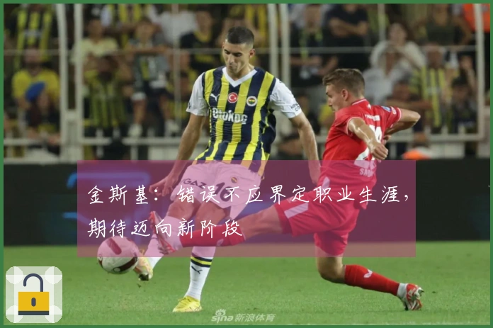 金斯基：错误不应界定职业生涯，期待迈向新阶段