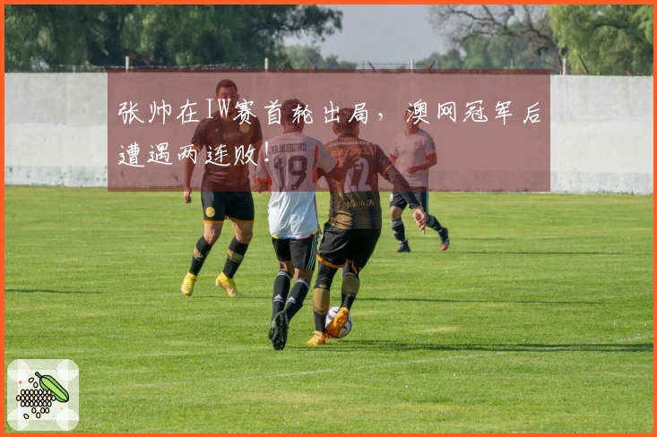 张帅在IW赛首轮出局，澳网冠军后遭遇两连败！