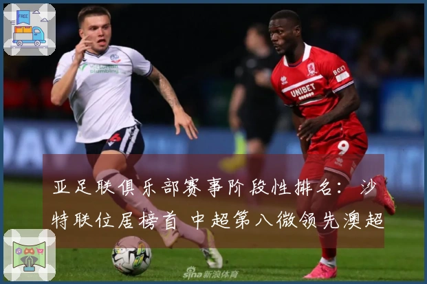 亚足联俱乐部赛事阶段性排名：沙特联位居榜首 中超第八微领先澳超2.8分