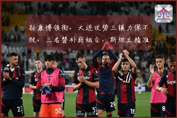 孙康博领衔，大连攻势三镇力保不败，三名替补新组合，斯坦丘精准定位球发威