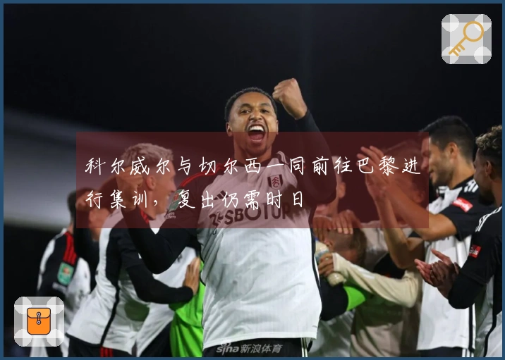 科尔威尔与切尔西一同前往巴黎进行集训，复出仍需时日