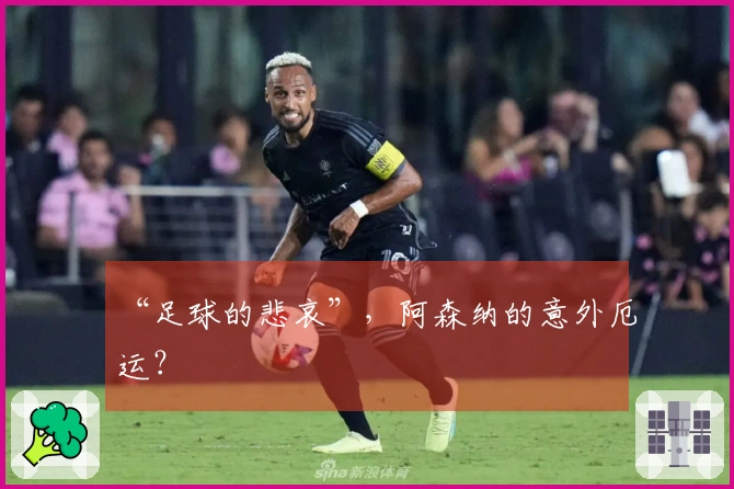 “足球的悲哀”，阿森纳的意外厄运？