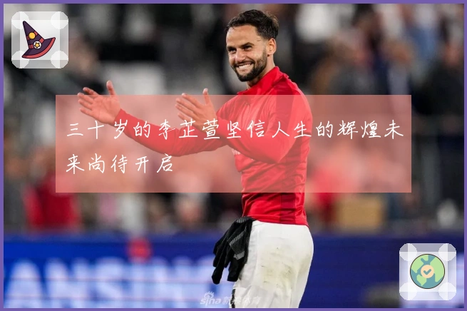 三十岁的李芷萱坚信人生的辉煌未来尚待开启