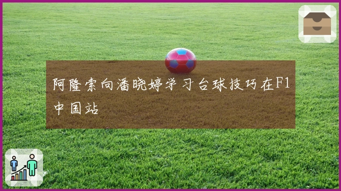 阿隆索向潘晓婷学习台球技巧在F1中国站