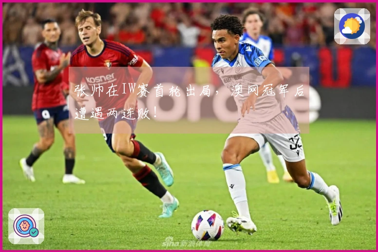 张帅在IW赛首轮出局，澳网冠军后遭遇两连败！
